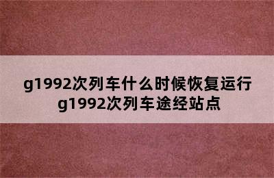 g1992次列车什么时候恢复运行 g1992次列车途经站点